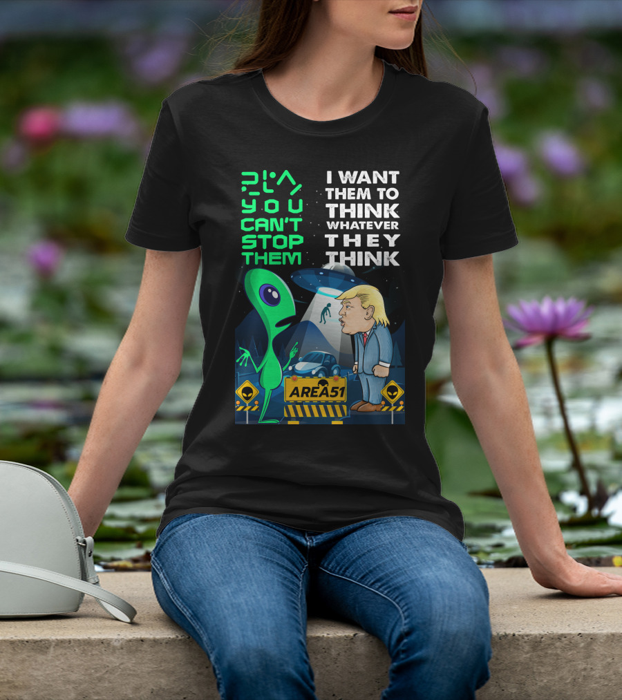 Area 51 Alien You Can't Stop Them I Want Them To Think T-Shirt