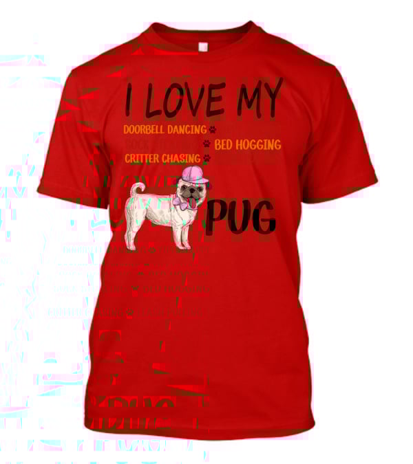 I Love My Pug Doorbell Dancing Yippy Yapping Sock Stealing Bed Hogging Critter Chasing Leash Pulling T-Shirt