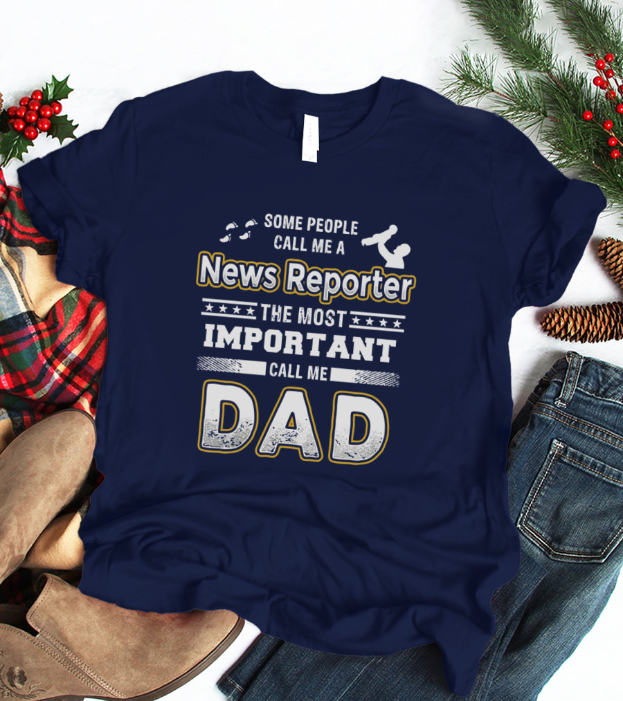 Some People Call Me News Reporter The Most Important Call Me Dad T-Shirt