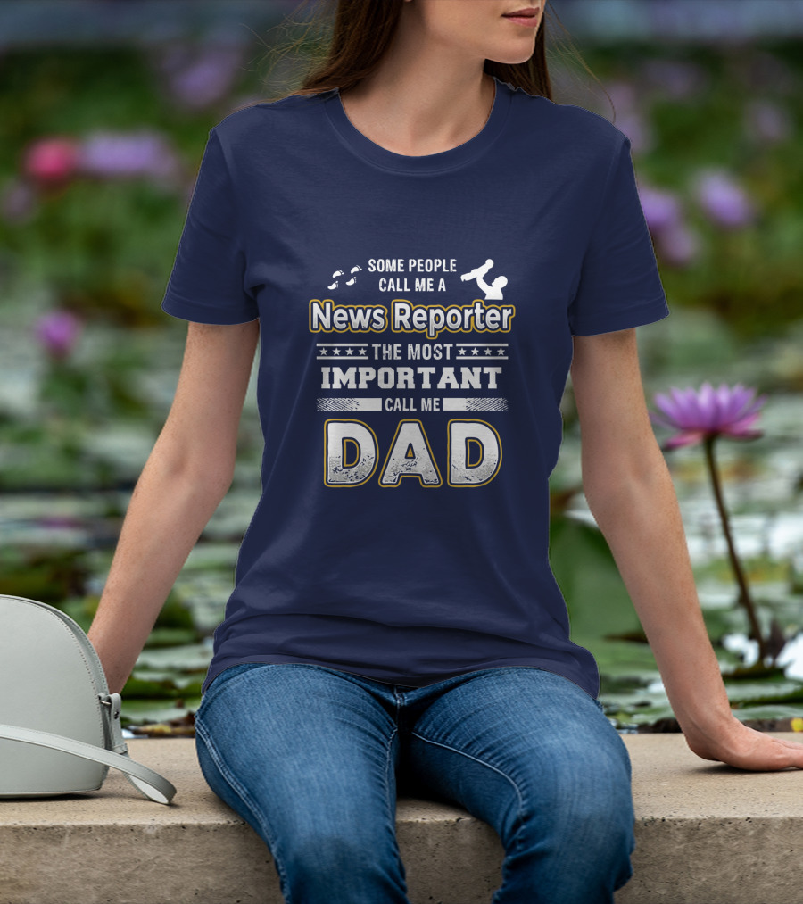 Some People Call Me News Reporter The Most Important Call Me Dad T-Shirt
