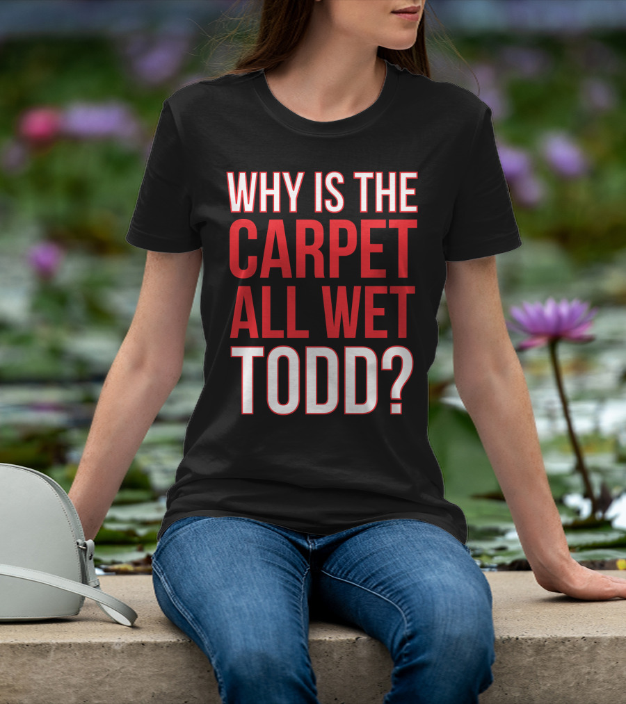 Why Is The Carpet All Wet Todd Christmas Vacation Movie T-Shirt