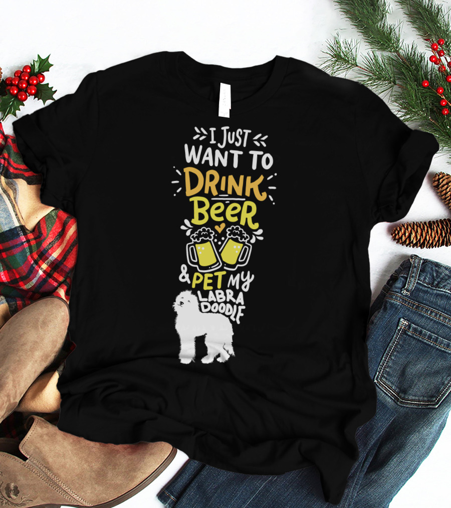 I Just Want To Drink Beer And Pet My Labradoodle T-Shirt