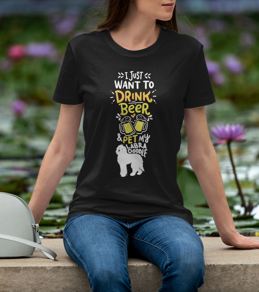 I Just Want To Drink Beer And Pet My Labradoodle T-Shirt