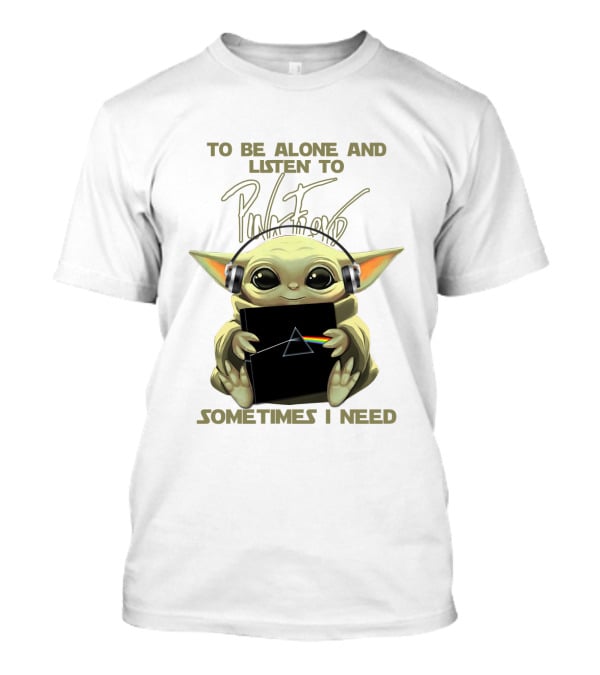 To Be Alone And Listen To Pink Floyd Sometimes I Need T-Shirt