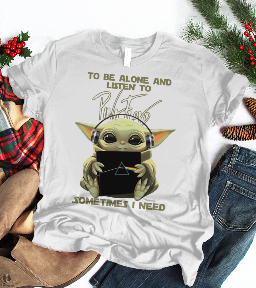 To Be Alone And Listen To Pink Floyd Sometimes I Need T-Shirt