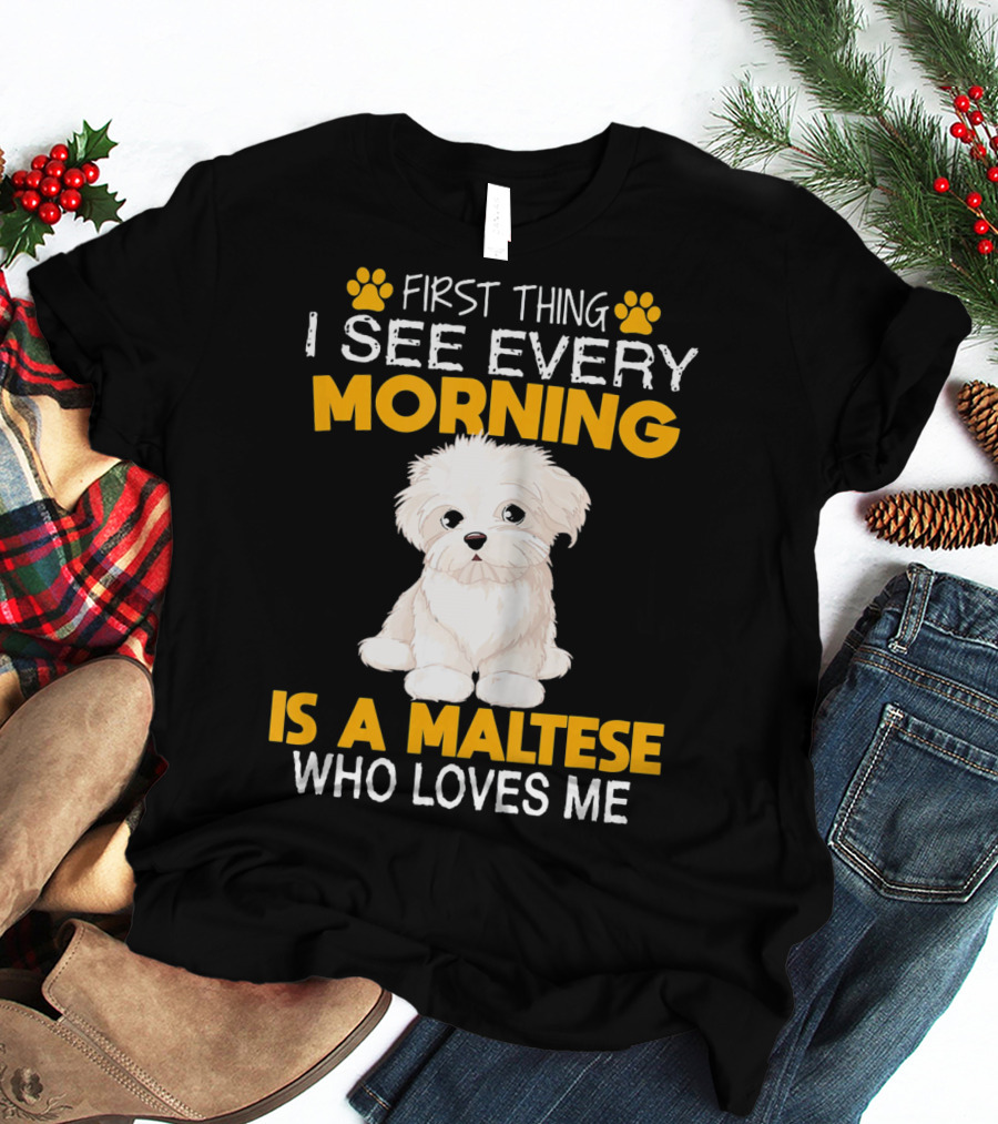 First Thing I See Every Morning Is A Maltese Who Loves Me T-Shirt