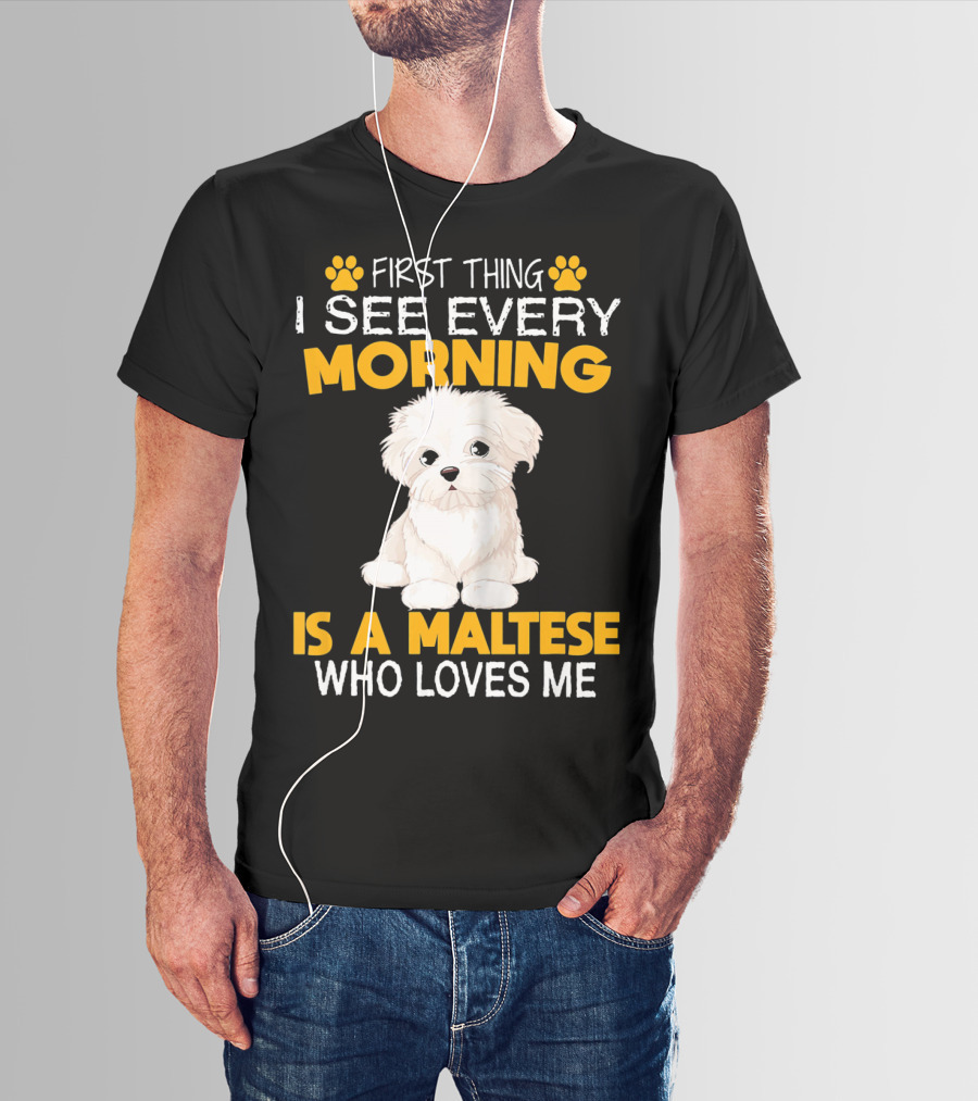 First Thing I See Every Morning Is A Maltese Who Loves Me T-Shirt