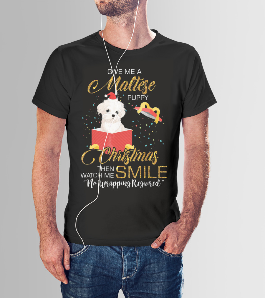 Give Me A Maltese Puppy Christmas Then Watch Me Smile No Wrapping Required T-Shirt