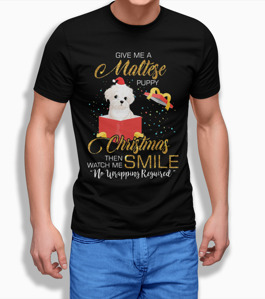 Give Me A Maltese Puppy Christmas Then Watch Me Smile No Wrapping Required T-Shirt