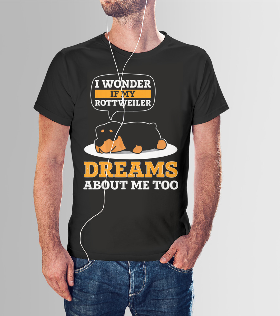 I Wonder If My Rottweiler Dreams About Me Too Rottweiler Dreams About Me Too T-Shirt