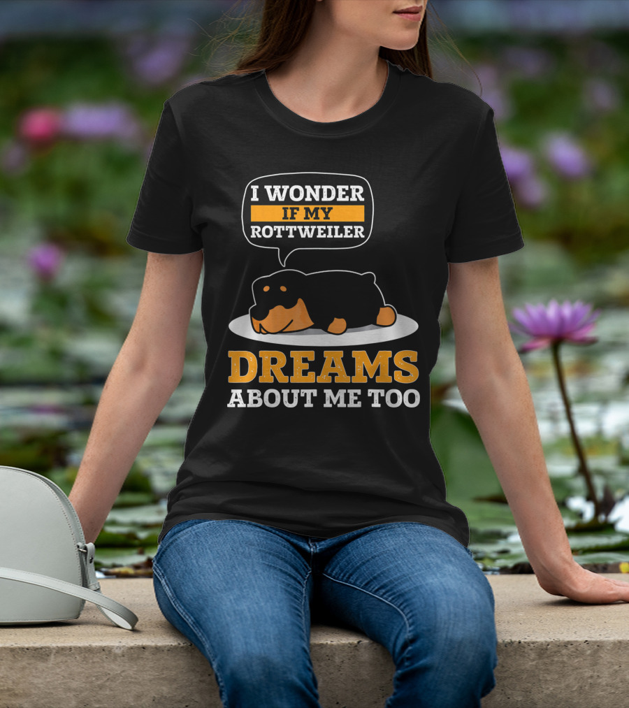 I Wonder If My Rottweiler Dreams About Me Too Rottweiler Dreams About Me Too T-Shirt