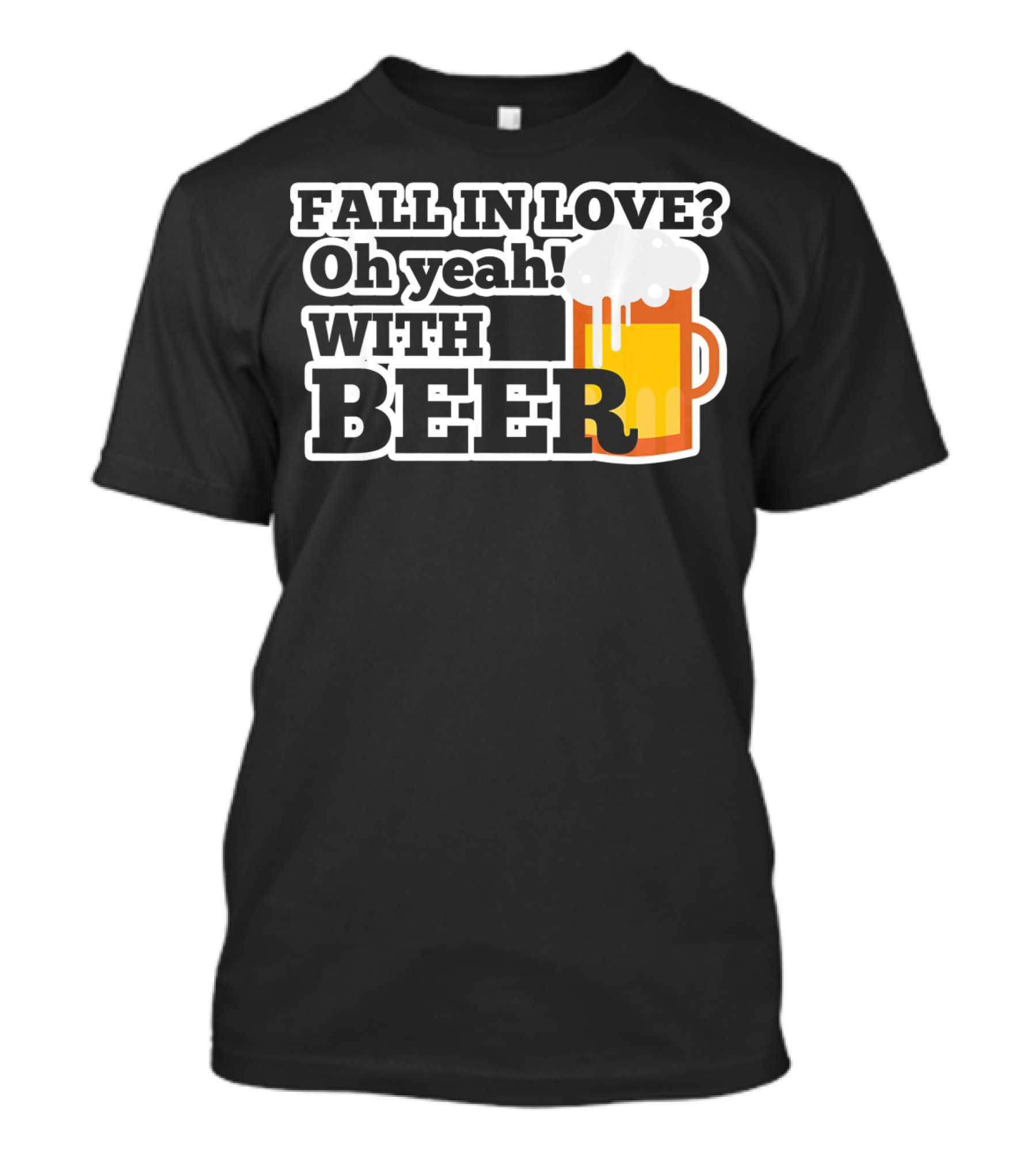 FALL IN LOVE? Oh Yeah WITH BEER T-Shirt