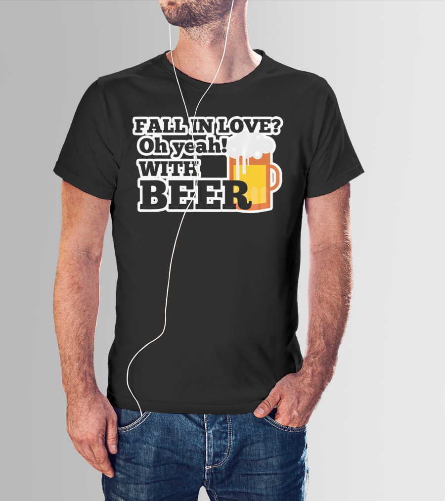 FALL IN LOVE? Oh Yeah WITH BEER T-Shirt