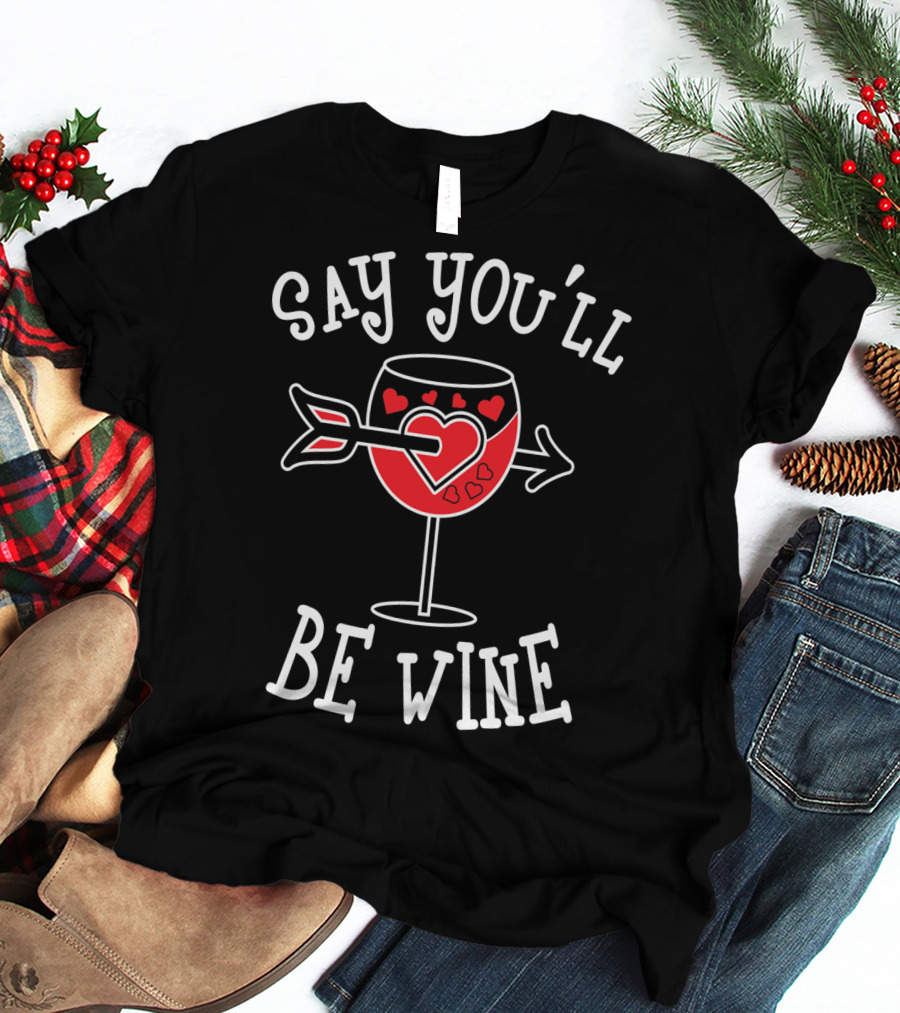 Say You'll Be Wine Funny Anti Valentines T-Shirt