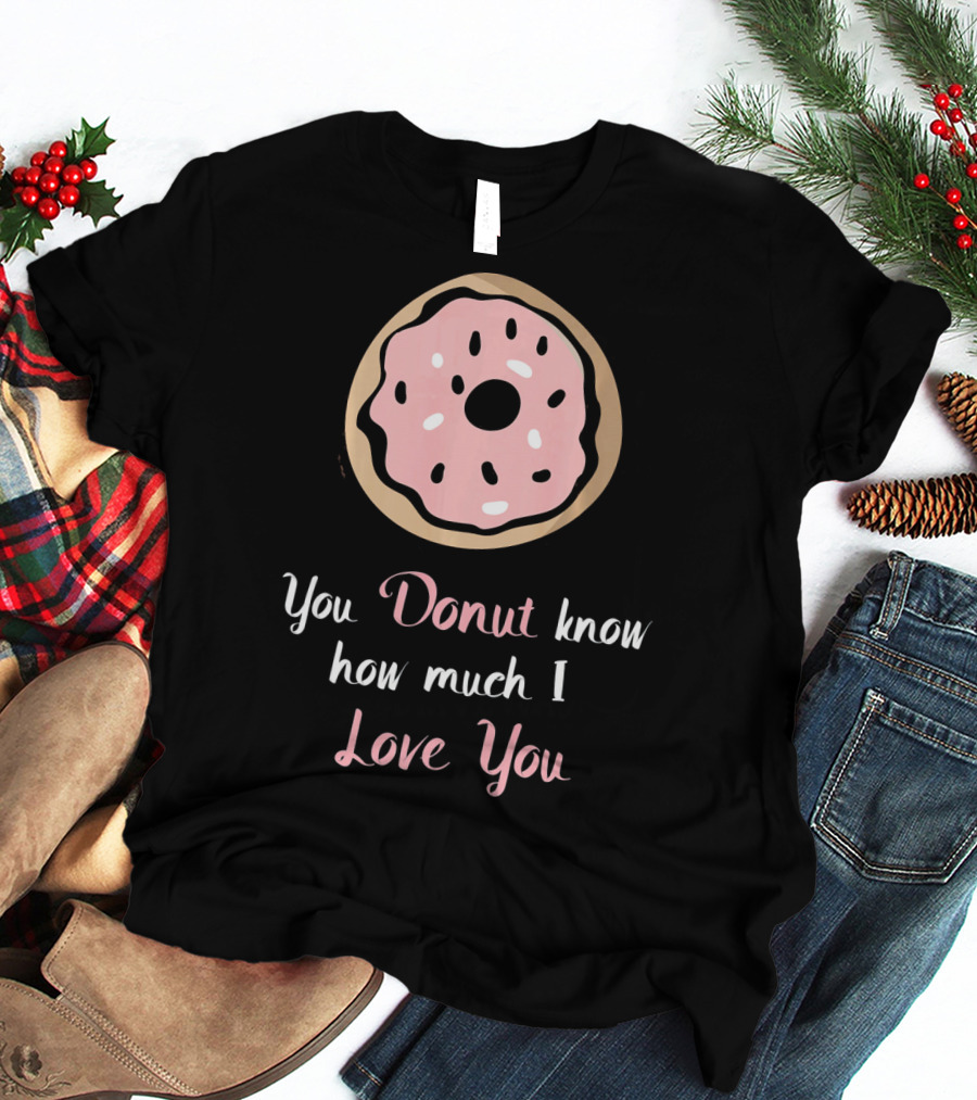 You Donut Know How Much I Love You Funny Valentines Day Love Donut T-Shirt