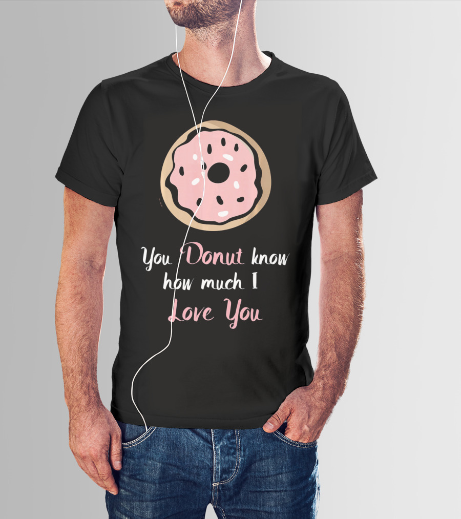 You Donut Know How Much I Love You Funny Valentines Day Love Donut T-Shirt
