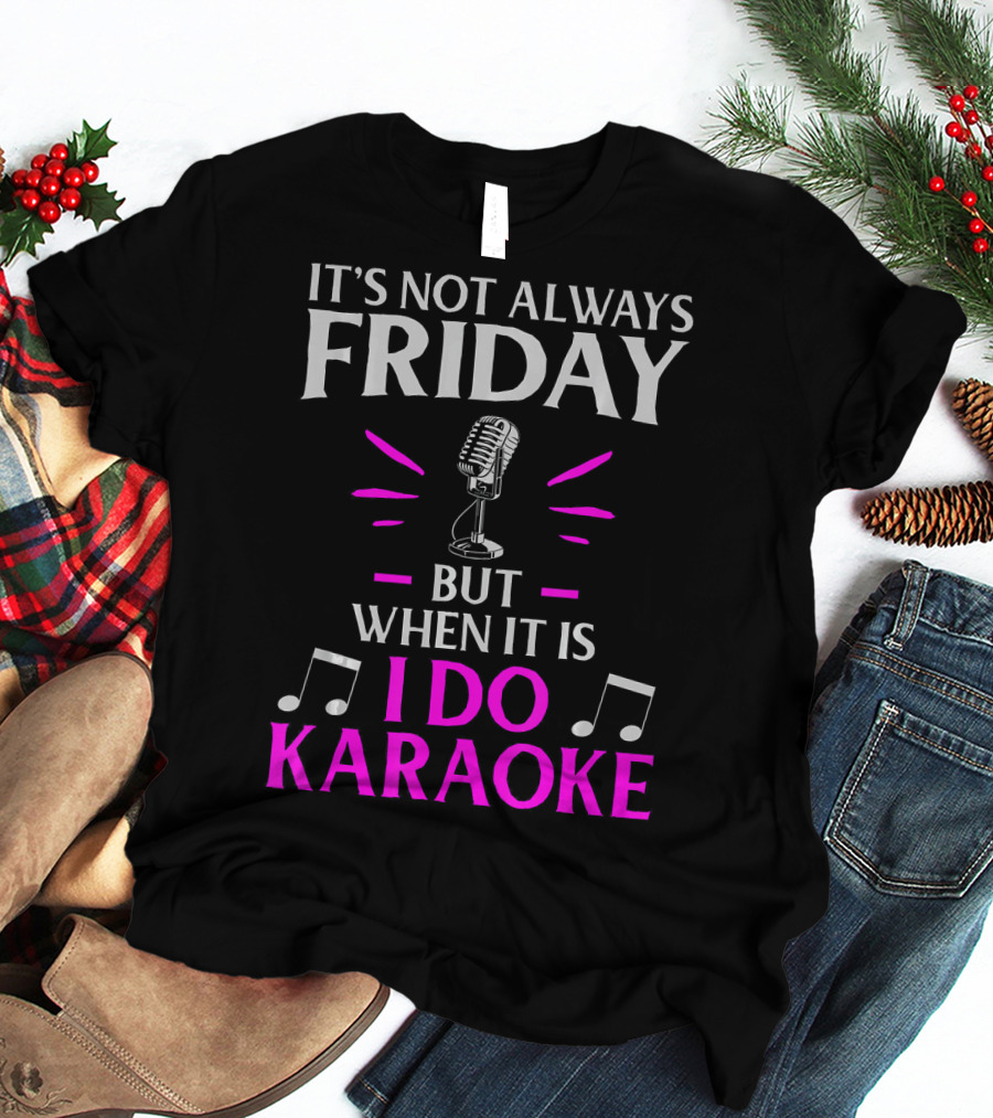It's Not Always Friday But When It Is I Do Karaoke T-Shirt