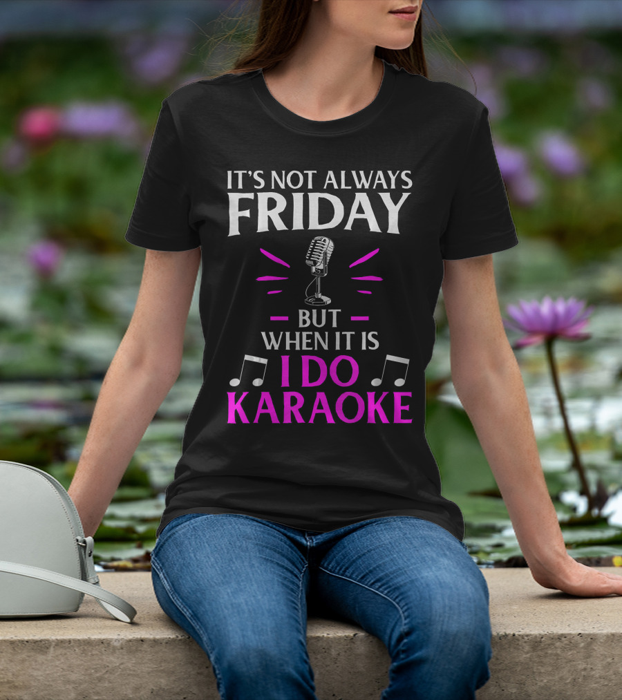 It's Not Always Friday But When It Is I Do Karaoke T-Shirt