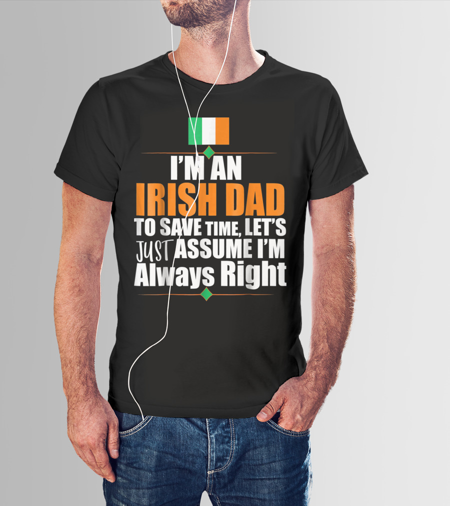 I'm An Irish Dad To Save Time Let's Just Assume I'm Always Right Ireland Flag T-Shirt