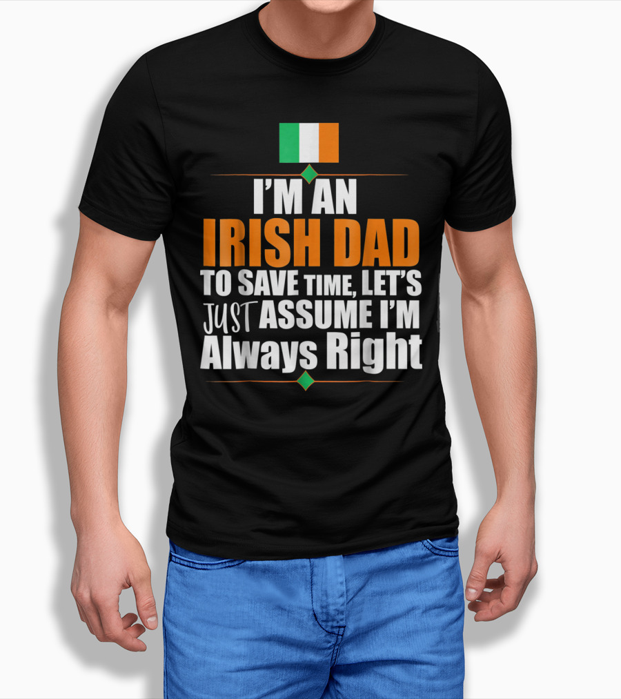 I'm An Irish Dad To Save Time Let's Just Assume I'm Always Right Ireland Flag T-Shirt