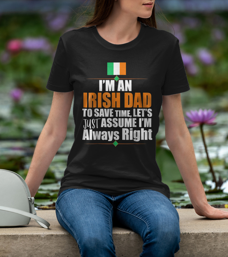 I'm An Irish Dad To Save Time Let's Just Assume I'm Always Right Ireland Flag T-Shirt