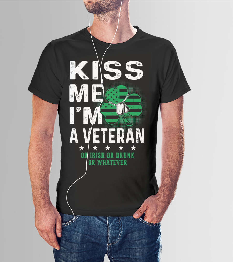 Kiss Me I'm A Veteran Or Irish Or Drunk Or Whatever T-Shirt