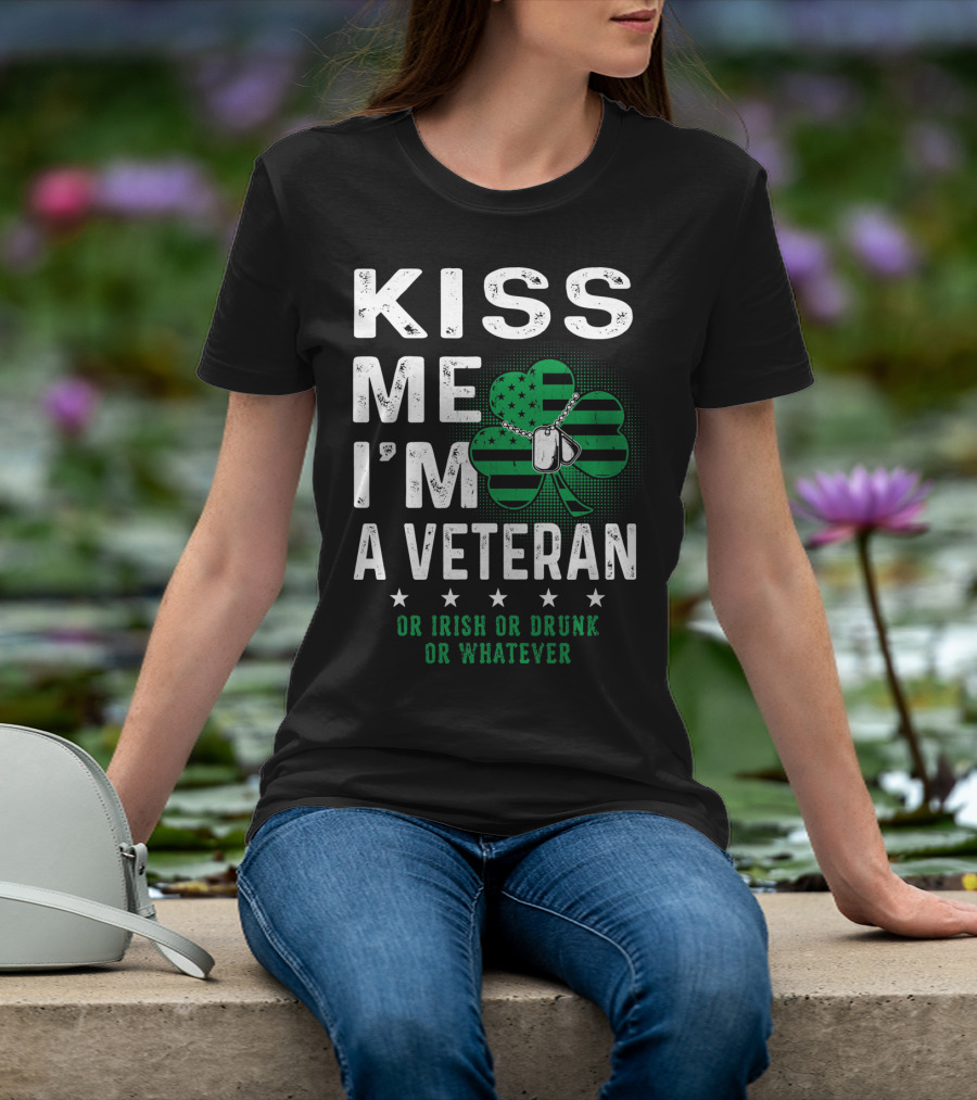Kiss Me I'm A Veteran Or Irish Or Drunk Or Whatever T-Shirt