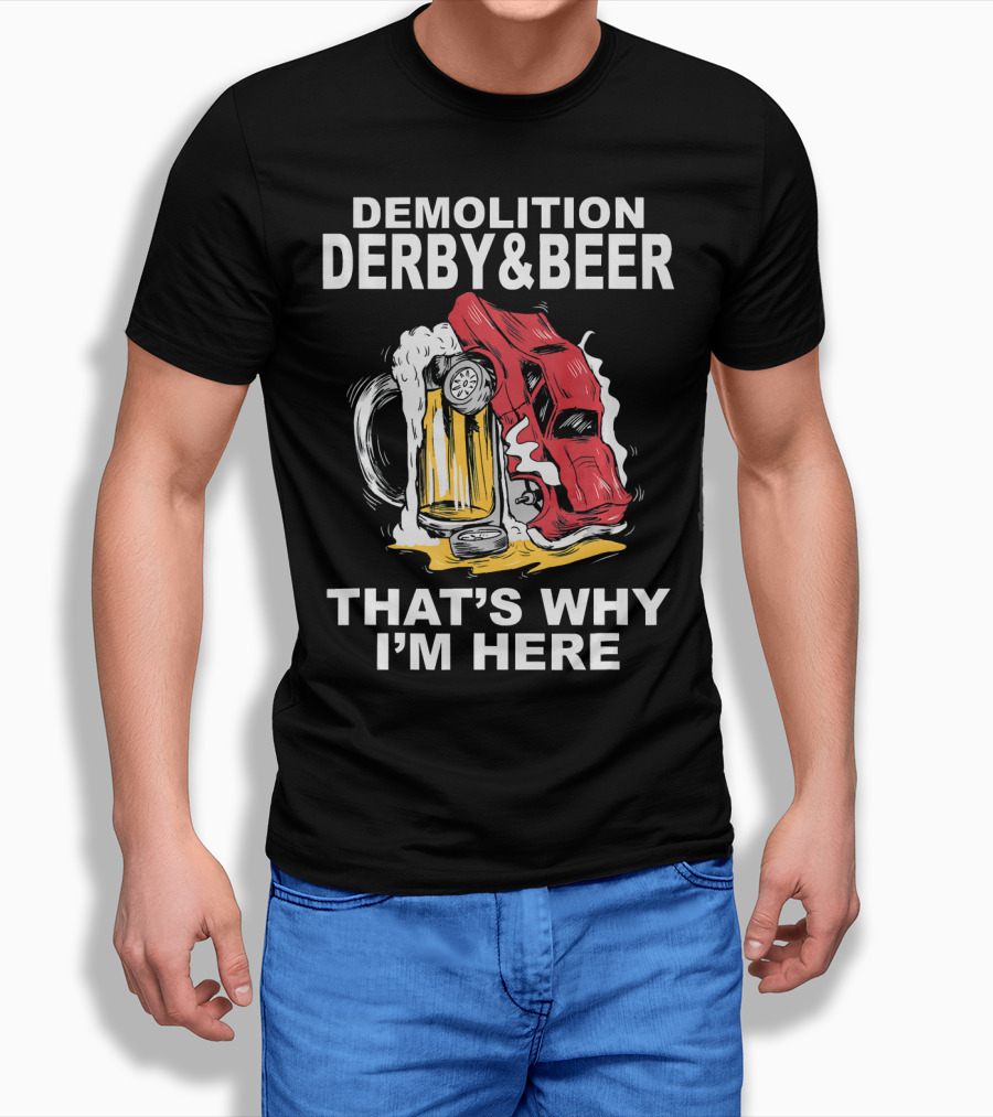 Demolition Derby And Beer Red Crashing Car That's Why I'm Here T-Shirt
