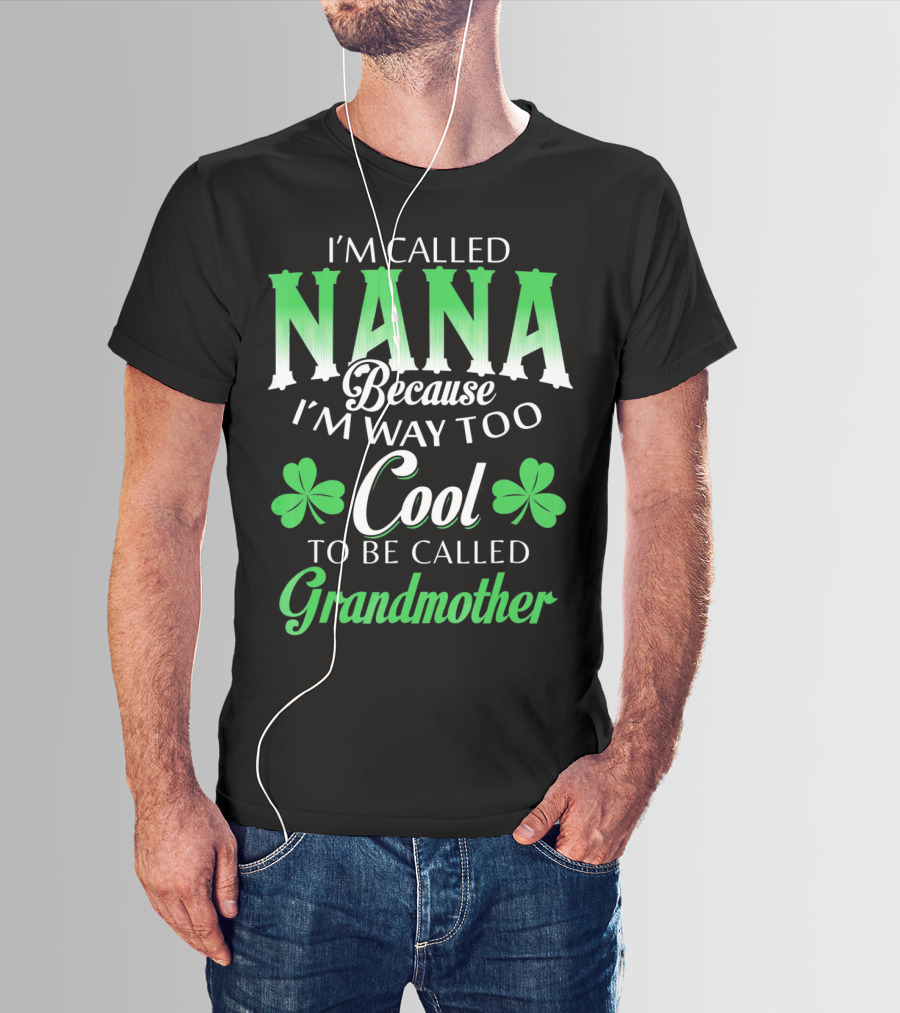 I'm Called Nana Because I'm Way Too Cool To Be Called Grandmother St. Patrick's Day T-Shirt