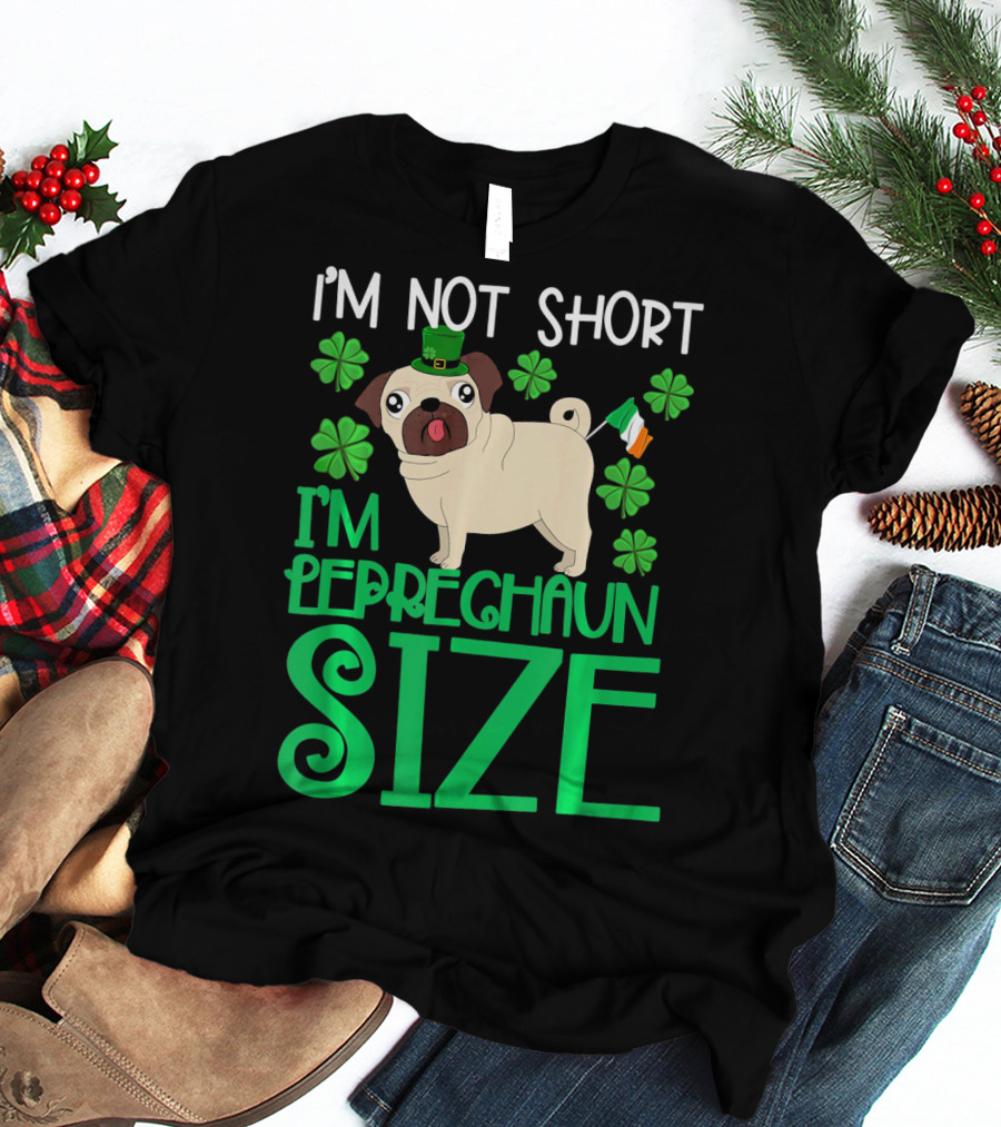 I'm Not Short I'm Leprechaun Size St Patricks Day Pug With Shamrocks T-Shirt