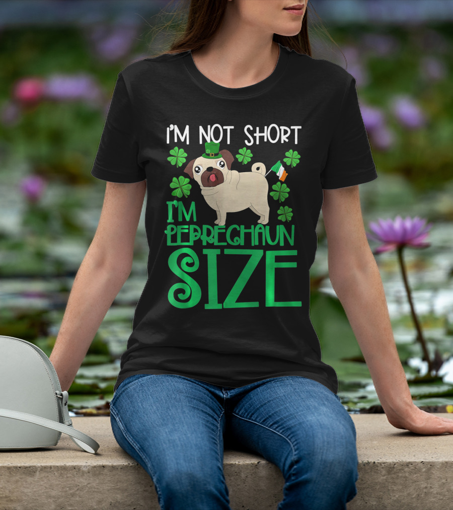 I'm Not Short I'm Leprechaun Size St Patricks Day Pug With Shamrocks T-Shirt