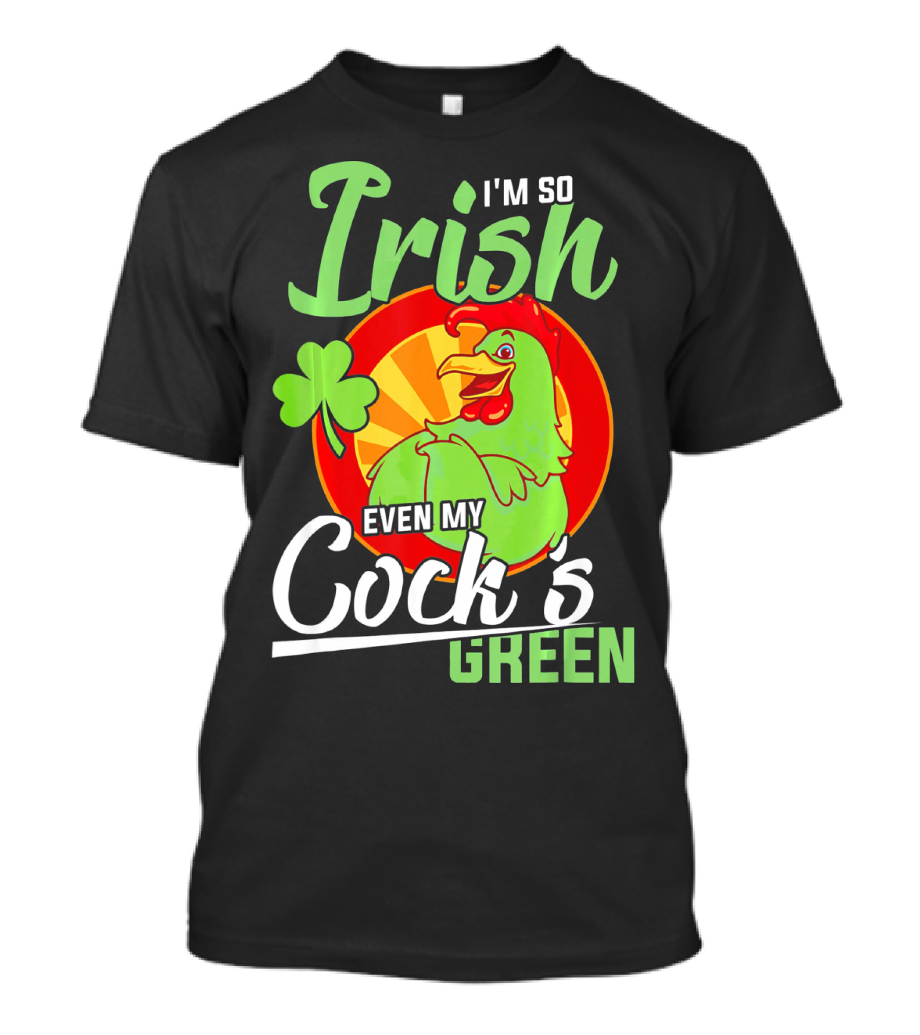 I'm So Irish Even My Cock's Green With Shamrock And Funny Rooster T-Shirt