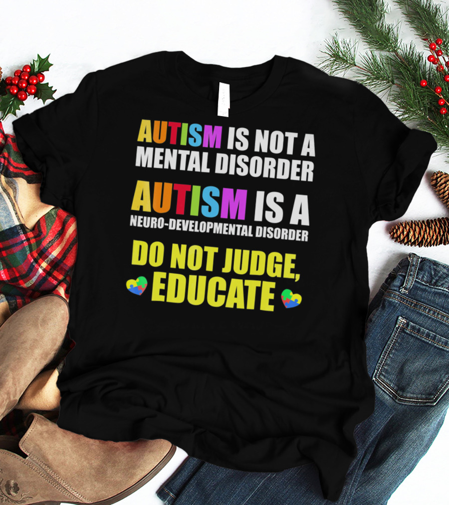 Autism Is Not A Mental Disorder Autism Is A Neuro-Developmental Disorder Do Not Judge Educate T-Shirt