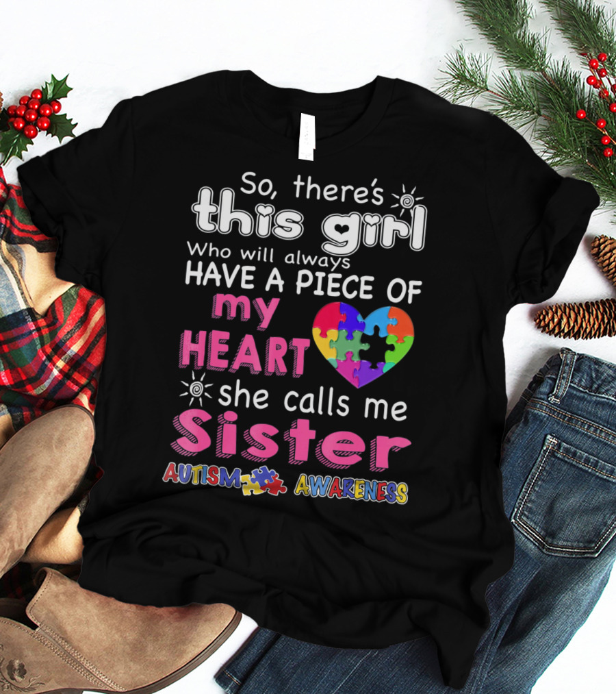 So There's This Girl Who Will Always Have A Piece Of My Heart She Calls Me Sister Autism Awareness T-Shirt