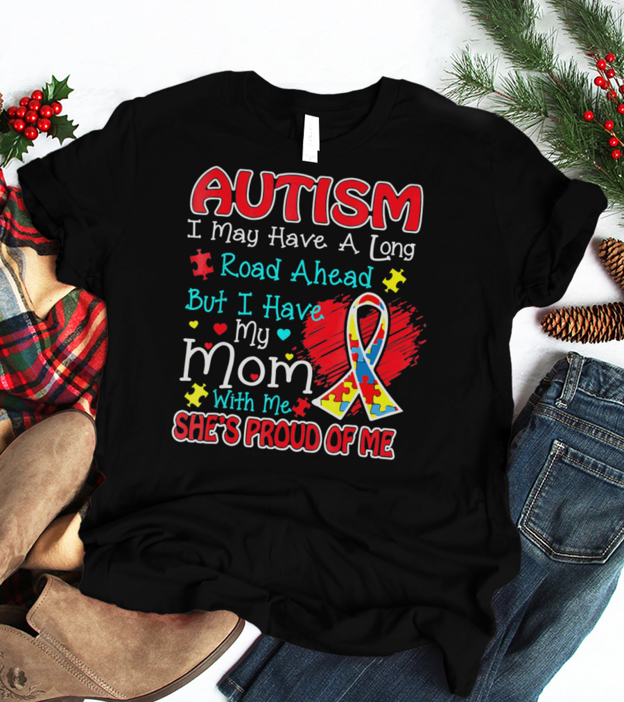Autism I May Have A Long Road Ahead But I Have My Mom With Me She's Proud Of Me T-Shirt