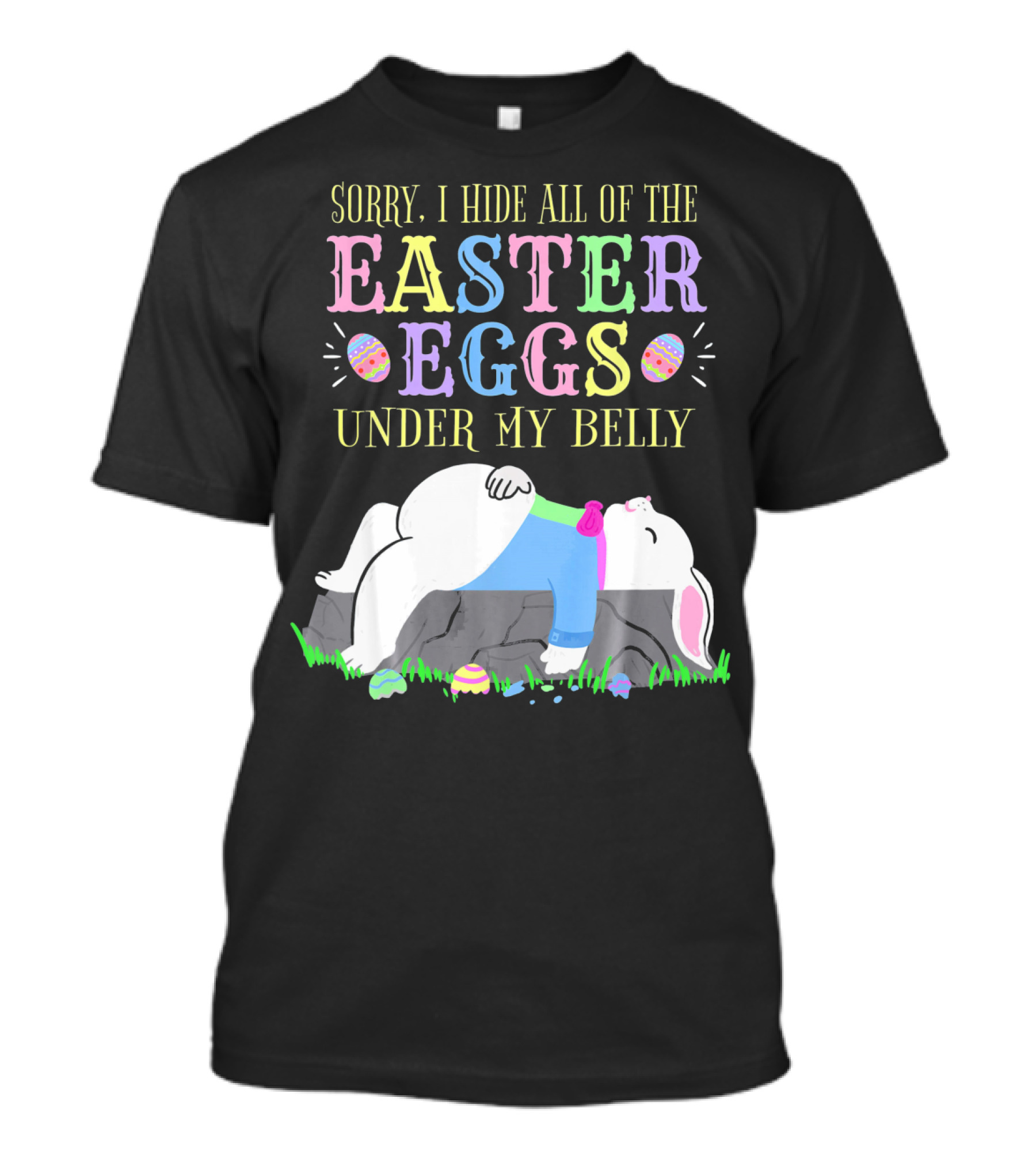 Sorry I Hide All Of The Easter Eggs Under My Belly T-Shirt