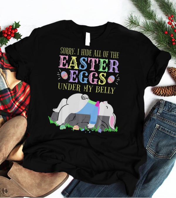Sorry I Hide All Of The Easter Eggs Under My Belly T-Shirt