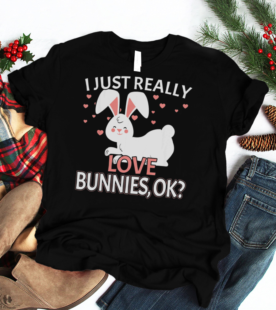 I Just Really Love Bunnies OK? T-Shirt