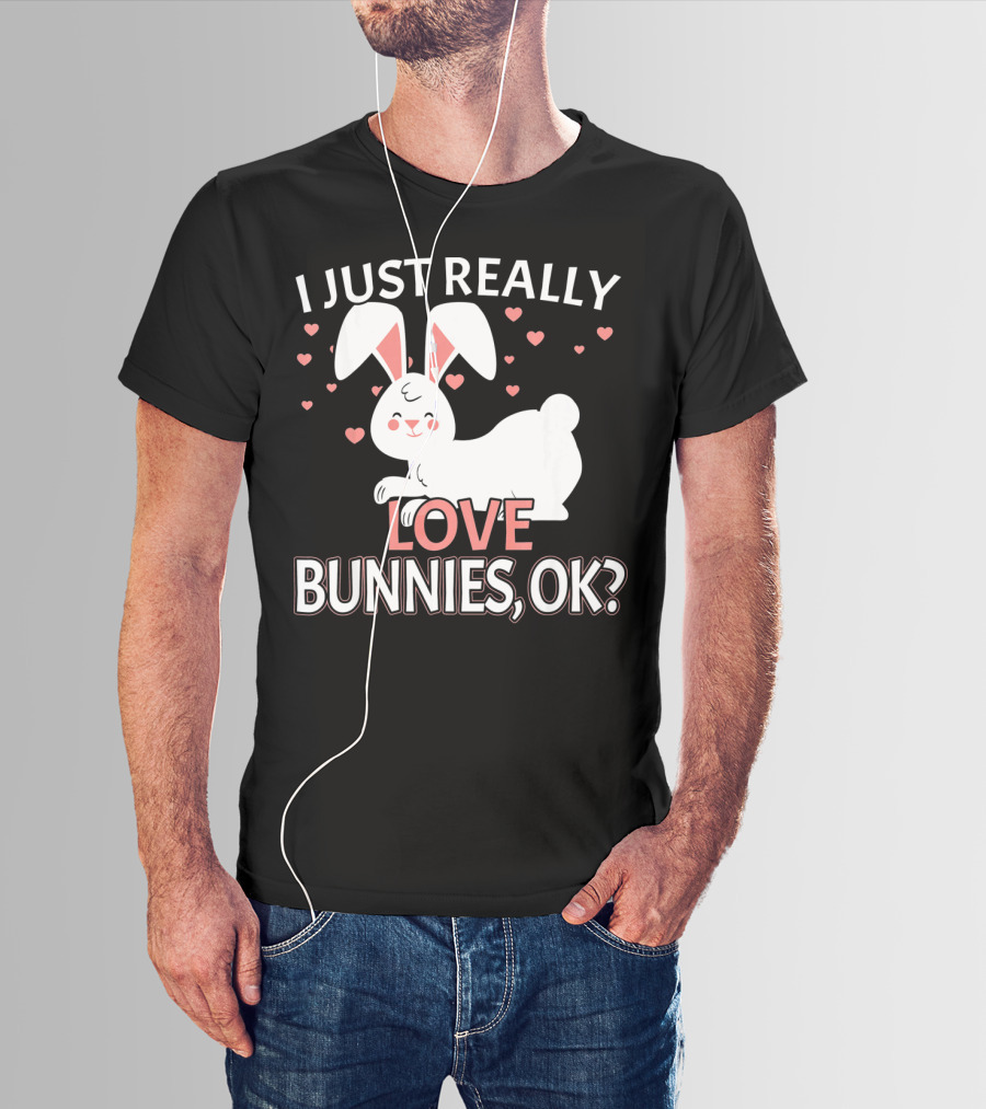 I Just Really Love Bunnies OK? T-Shirt
