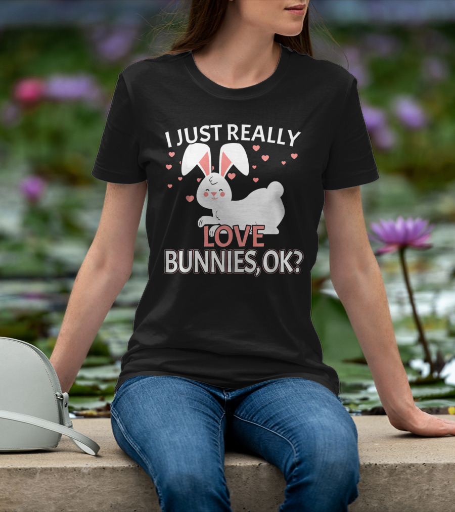 I Just Really Love Bunnies OK? T-Shirt