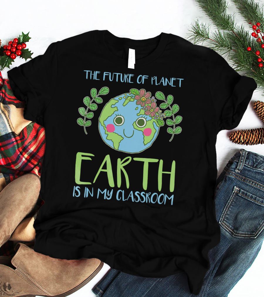 The Future Of Planet Earth Is In My Classroom T-Shirt