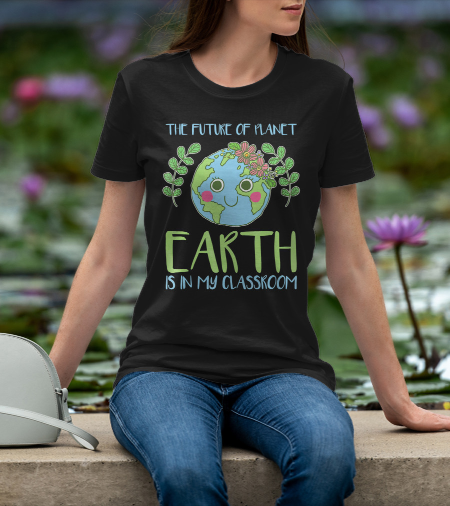The Future Of Planet Earth Is In My Classroom T-Shirt