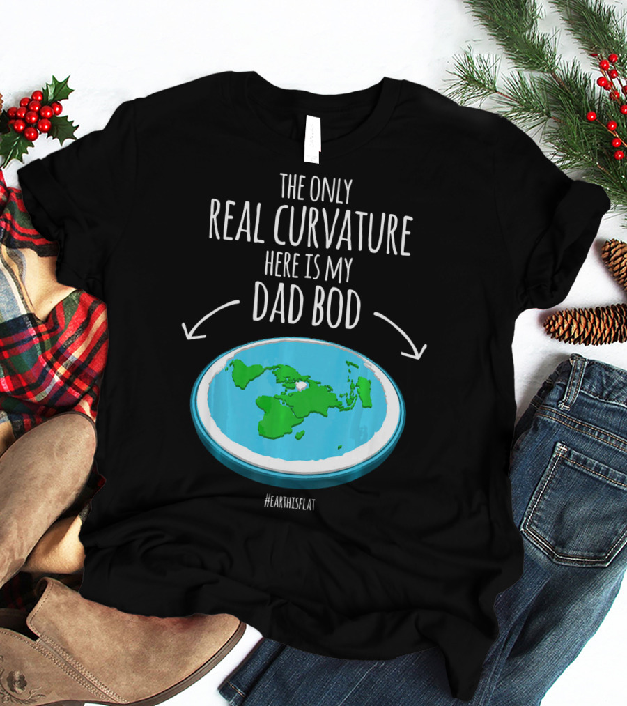 The Only Real Curvature Here Is My Dad Bod #EarthisFlat T-Shirt
