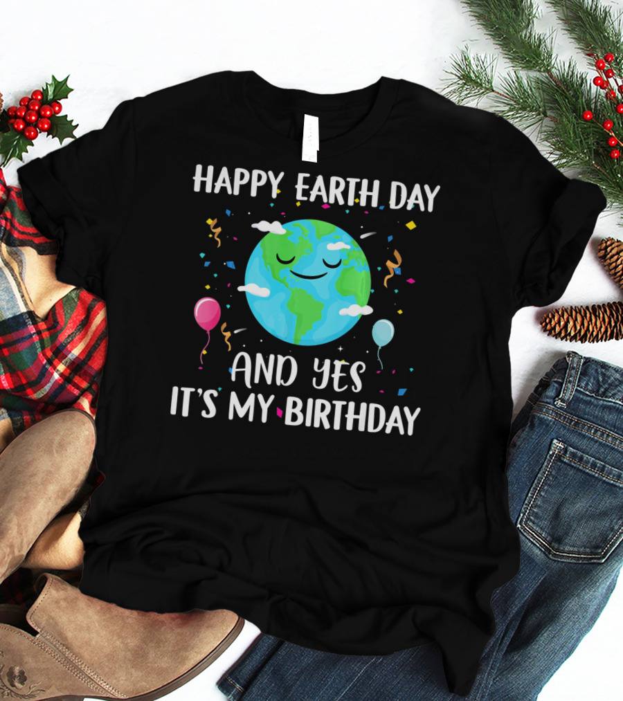 HAPPY EARTH DAY AND YES IT'S MY BIRTHDAY WITH SMILING EARTH AND BALLOONS T-Shirt