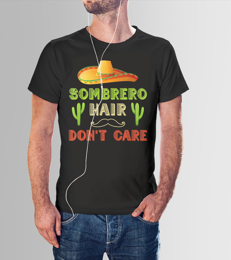 Sombrero Hair Don't Care Cinco De Mayo Fiesta Cactus Mustache T-Shirt