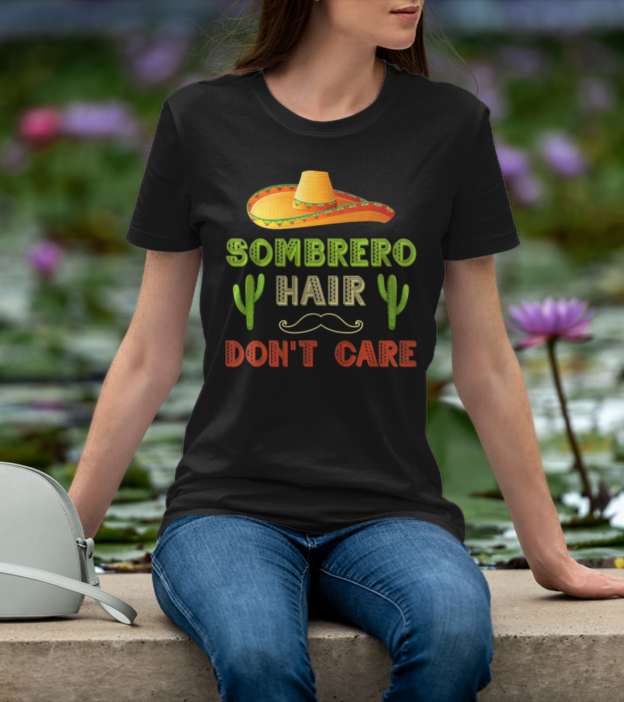 Sombrero Hair Don't Care Cinco De Mayo Fiesta Cactus Mustache T-Shirt