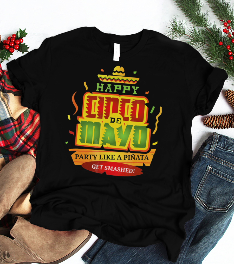 Happy Cinco De Mayo Party Like A Piñata Get Smashed T-Shirt