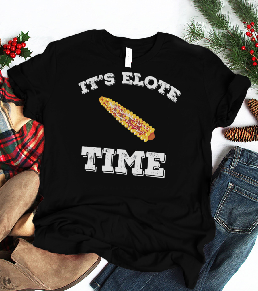 IT'S ELOTE TIME Mexican Food Funny Cinc T-Shirt