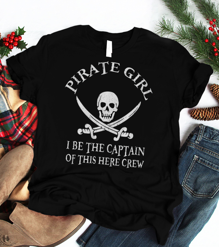 PIRATE GIRL I BE THE CAPTAIN OF THIS HERE CREW T-Shirt