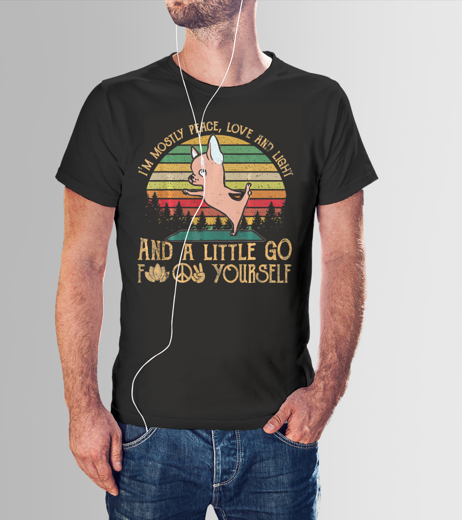 I'm Mostly Peace Love And Light And A Little Go F Yourself Chihuahua T-Shirt
